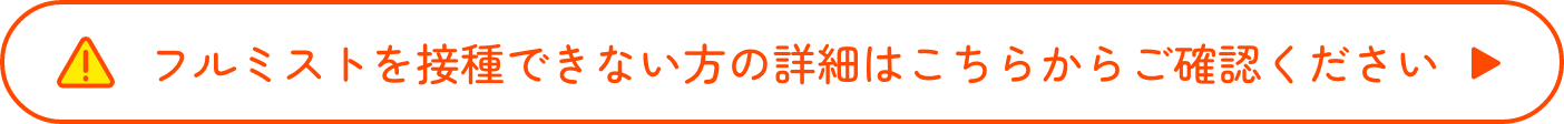 フルミストを接種できない方の詳細はこちらからご確認ください
