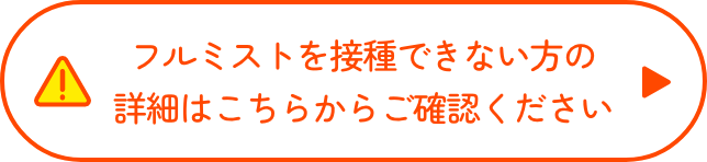 フルミストを接種できない方の詳細はこちらからご確認ください